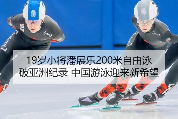 19岁小将潘展乐200米自由泳破亚洲纪录 中国游泳迎来新希望